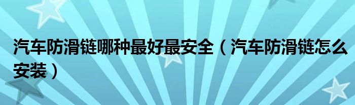 汽车防滑链哪种最好最安全（汽车防滑链怎么安装）