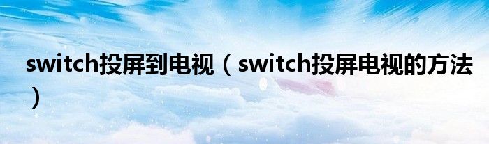 switch投屏到电视（switch投屏电视的方法）