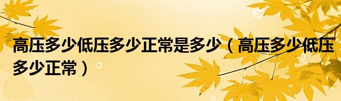 高压多少低压多少正常是多少（高压多少低压多少正常）
