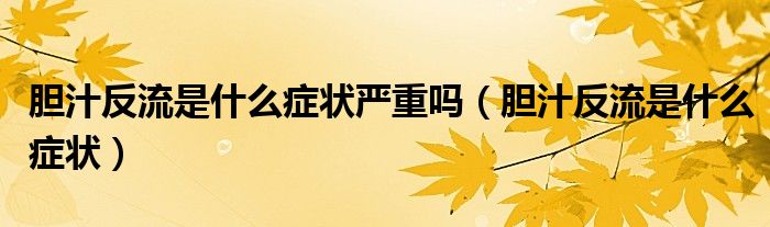 胆汁反流是什么症状严重吗（胆汁反流是什么症状）