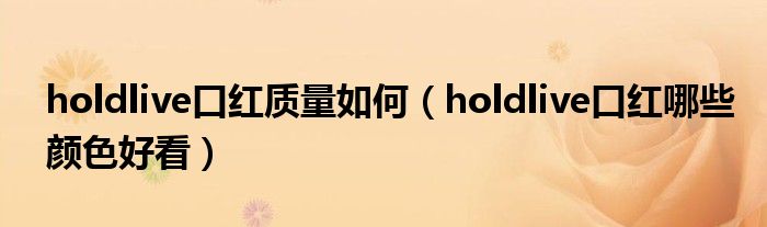 holdlive口红质量如何（holdlive口红哪些颜色好看）