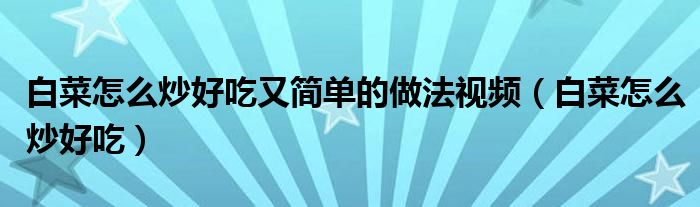 白菜怎么炒好吃又简单的做法视频（白菜怎么炒好吃）