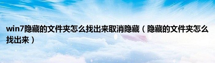 win7隐藏的文件夹怎么找出来取消隐藏（隐藏的文件夹怎么找出来）