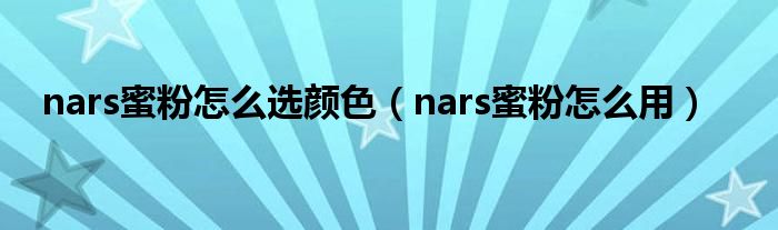 nars蜜粉怎么选颜色（nars蜜粉怎么用）