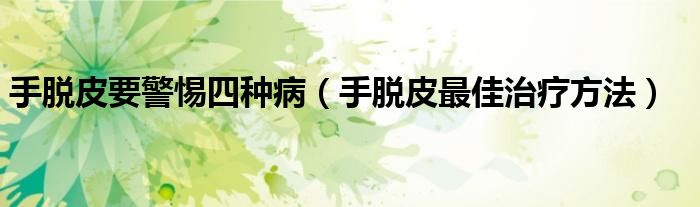 手脱皮要警惕四种病（手脱皮最佳治疗方法）