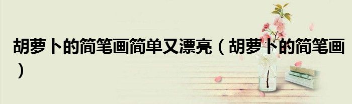 胡萝卜的简笔画简单又漂亮（胡萝卜的简笔画）