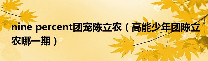 nine percent团宠陈立农（高能少年团陈立农哪一期）