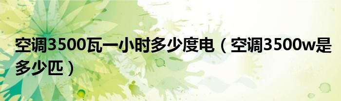 空调3500瓦一小时多少度电（空调3500w是多少匹）