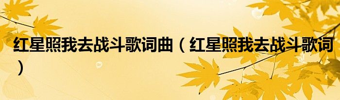 红星照我去战斗歌词曲（红星照我去战斗歌词）