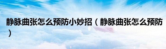 静脉曲张怎么预防小妙招（静脉曲张怎么预防）