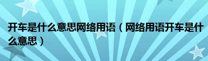 开车是什么意思网络用语（网络用语开车是什么意思）
