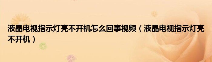 液晶电视指示灯亮不开机怎么回事视频（液晶电视指示灯亮不开机）