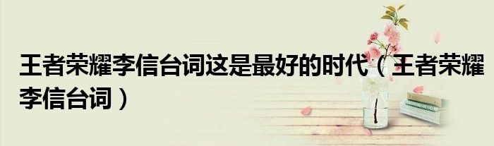 王者荣耀李信台词这是最好的时代（王者荣耀李信台词）