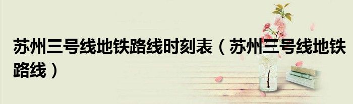 苏州三号线地铁路线时刻表（苏州三号线地铁路线）