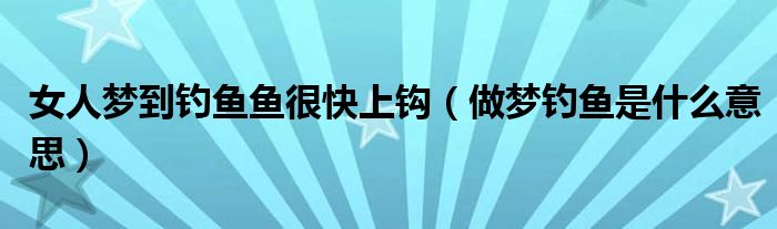 女人梦到钓鱼鱼很快上钩（做梦钓鱼是什么意思）