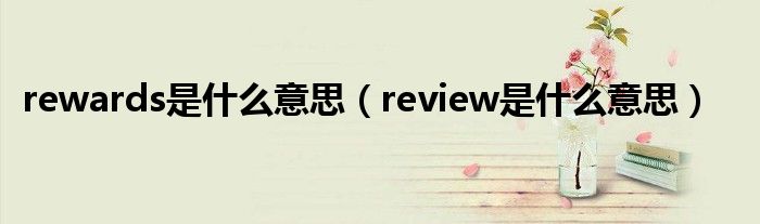 rewards是什么意思（review是什么意思）