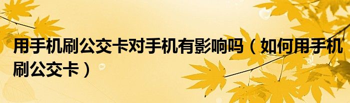 用手机刷公交卡对手机有影响吗（如何用手机刷公交卡）