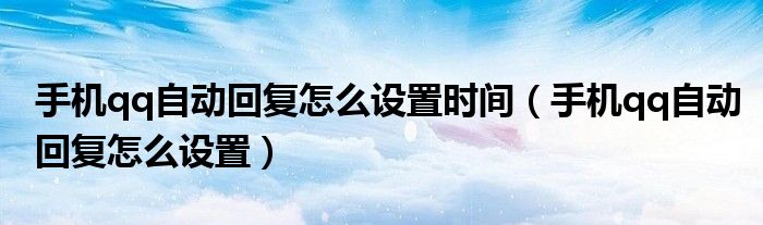 手机qq自动回复怎么设置时间（手机qq自动回复怎么设置）