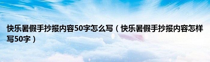 快乐暑假手抄报内容50字怎么写（快乐暑假手抄报内容怎样写50字）