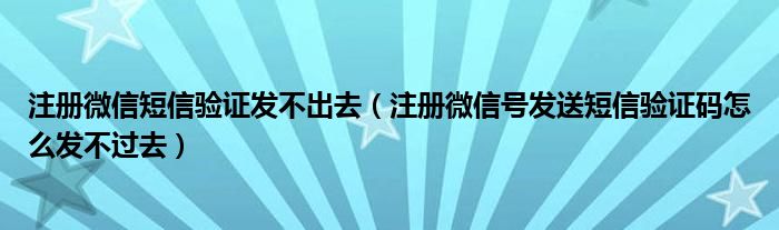 注册微信短信验证发不出去（注册微信号发送短信验证码怎么发不过去）