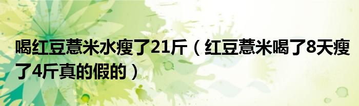 喝红豆薏米水瘦了21斤（红豆薏米喝了8天瘦了4斤真的假的）