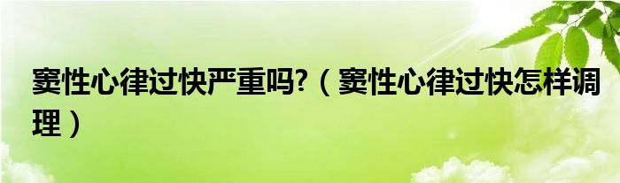窦性心律过快严重吗?（窦性心律过快怎样调理）