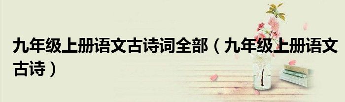 九年级上册语文古诗词全部（九年级上册语文古诗）