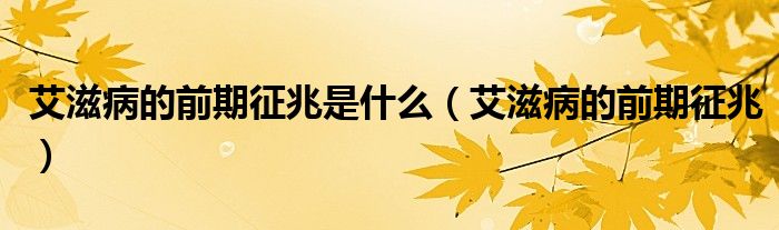 艾滋病的前期征兆是什么（艾滋病的前期征兆）