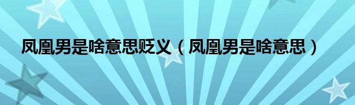 凤凰男是啥意思贬义（凤凰男是啥意思）