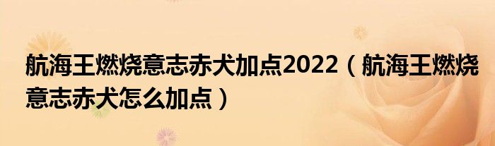 航海王燃烧意志赤犬加点2022（航海王燃烧意志赤犬怎么加点）