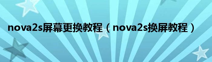 nova2s屏幕更换教程（nova2s换屏教程）