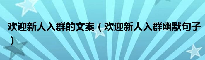 欢迎新人入群的文案（欢迎新人入群幽默句子）