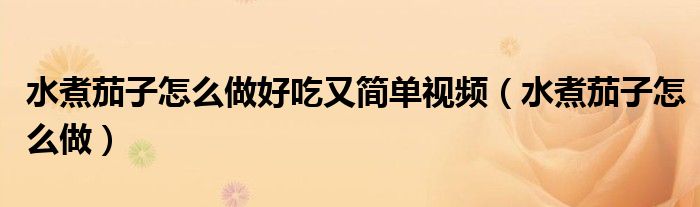 水煮茄子怎么做好吃又简单视频（水煮茄子怎么做）