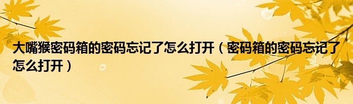 大嘴猴密码箱的密码忘记了怎么打开（密码箱的密码忘记了怎么打开）