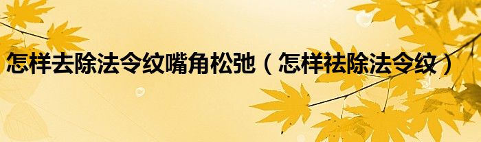 怎样去除法令纹嘴角松弛（怎样祛除法令纹）