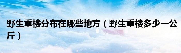 野生重楼分布在哪些地方（野生重楼多少一公斤）