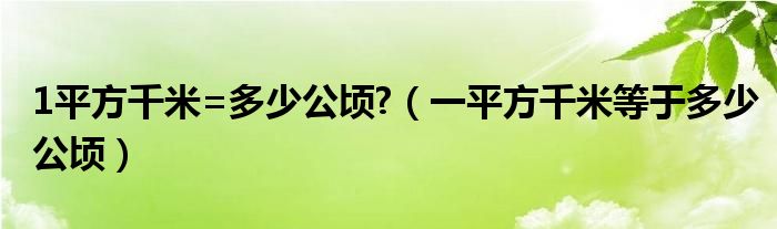 1平方千米=多少公顷?（一平方千米等于多少公顷）