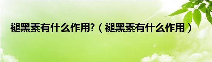 褪黑素有什么作用?（褪黑素有什么作用）