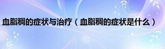 血脂稠的症状与治疗（血脂稠的症状是什么）