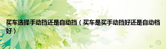 买车选择手动挡还是自动挡（买车是买手动挡好还是自动档好）