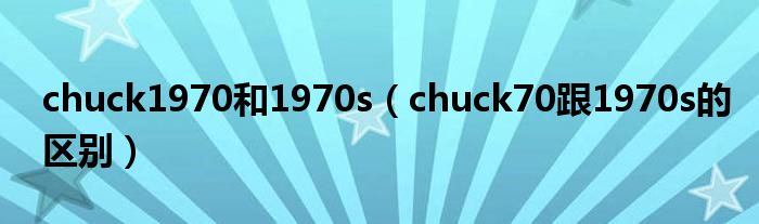 chuck1970和1970s（chuck70跟1970s的区别）