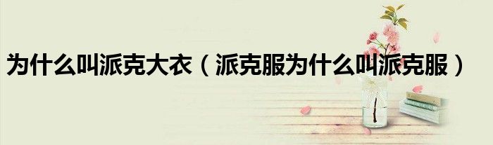 为什么叫派克大衣（派克服为什么叫派克服）