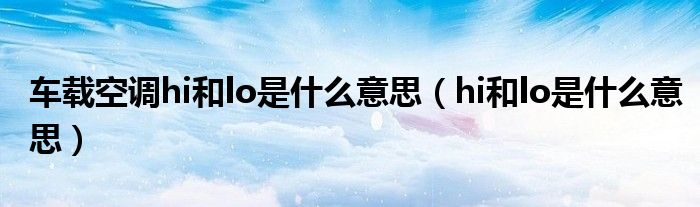 车载空调hi和lo是什么意思（hi和lo是什么意思）