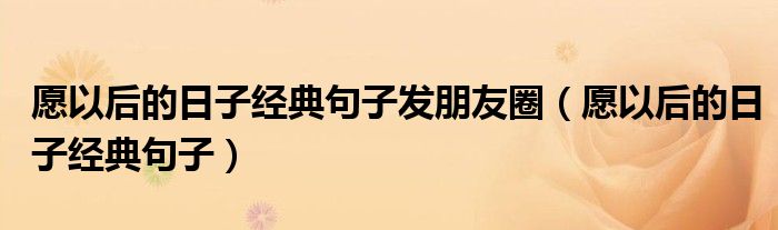愿以后的日子经典句子发朋友圈（愿以后的日子经典句子）