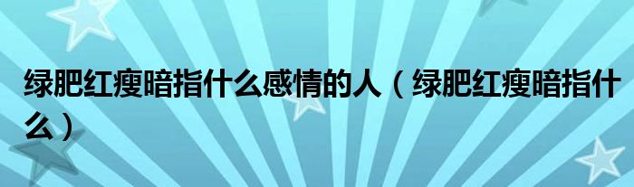 绿肥红瘦暗指什么感情的人（绿肥红瘦暗指什么）