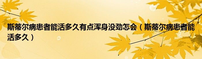 斯蒂尔病患者能活多久有点浑身没劲怎会（斯蒂尔病患者能活多久）