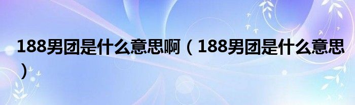 188男团是什么意思啊（188男团是什么意思）