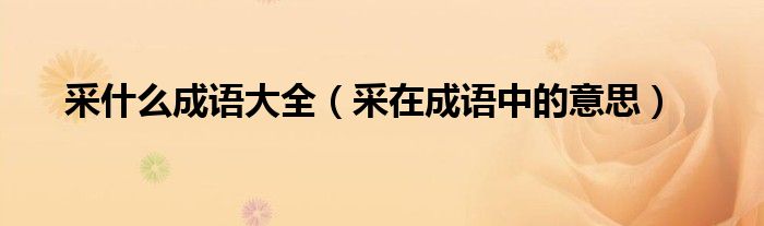 采什么成语大全（采在成语中的意思）