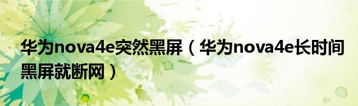 华为nova4e突然黑屏（华为nova4e长时间黑屏就断网）