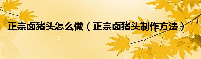 正宗卤猪头怎么做（正宗卤猪头制作方法）